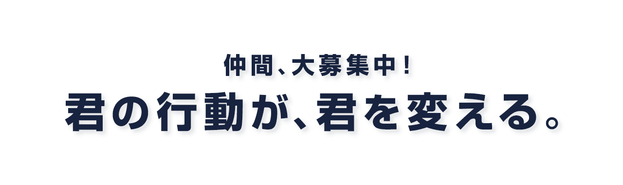 仲間、大募集中！君の行動が、君を変える。