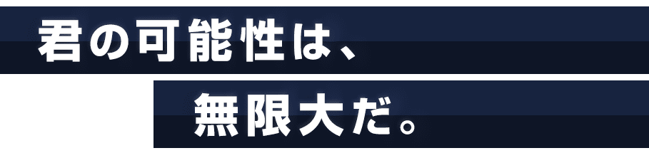 君の可能性は、無限大だ。